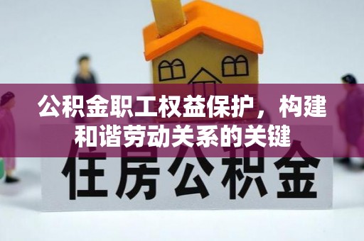蕉城公积金职工权益保护，构建和谐劳动关系的关键