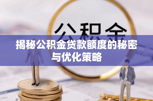 蕉城揭秘公积金贷款额度的秘密与优化策略