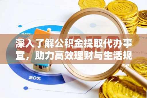 蕉城深入了解公积金提取代办事宜，助力高效理财与生活规划