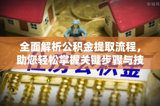 蕉城全面解析公积金提取流程，助您轻松掌握关键步骤与技巧