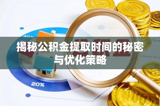 蕉城揭秘公积金提取时间的秘密与优化策略