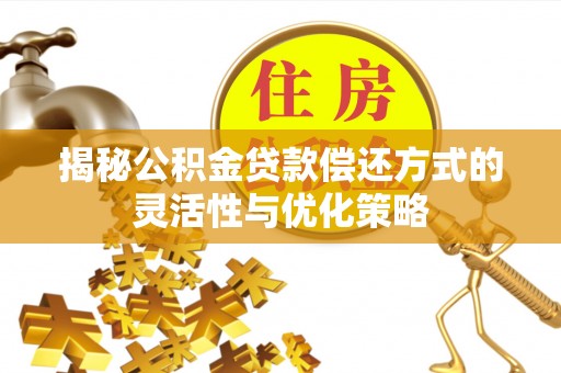 蕉城揭秘公积金贷款偿还方式的灵活性与优化策略