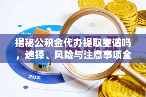 蕉城揭秘公积金代办提取靠谱吗，选择、风险与注意事项全解析