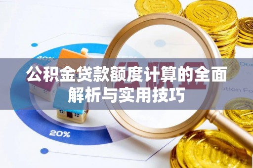 蕉城公积金贷款额度计算的全面解析与实用技巧