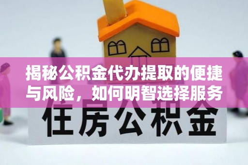 蕉城揭秘公积金代办提取的便捷与风险，如何明智选择服务？