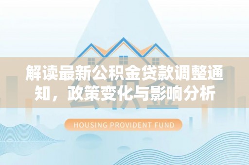 蕉城解读最新公积金贷款调整通知，政策变化与影响分析